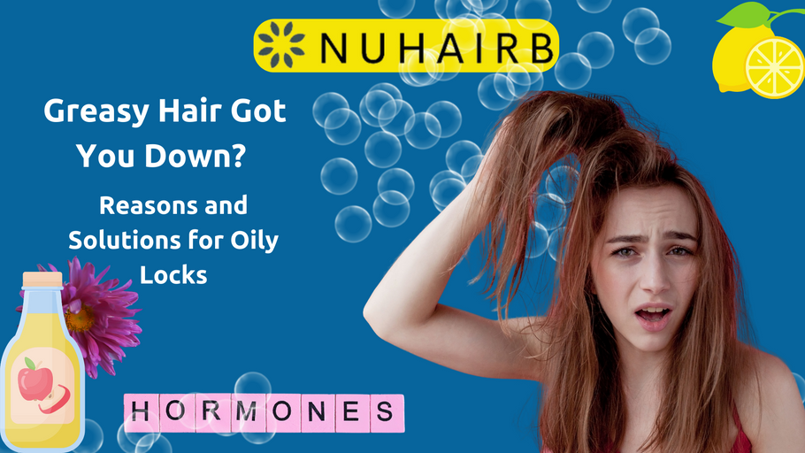 The Science Behind Greasy Hair: Causes, Solutions, and How NuHairb Can Help